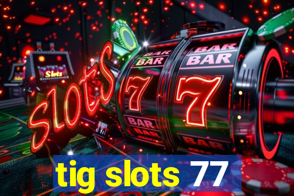tig slots 77